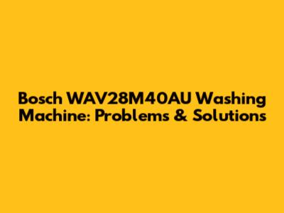 Bosch WAV28M40AU Washing Machine: Problems & Solutions