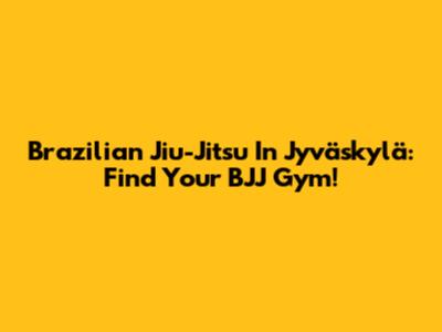 Brazilian Jiu-Jitsu In Jyväskylä: Find Your BJJ Gym!
