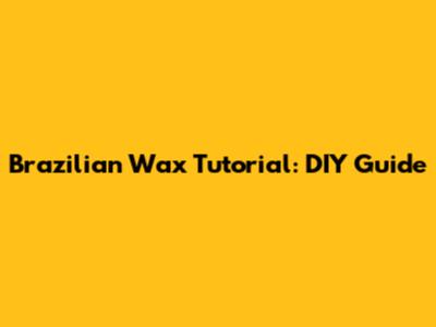 Brazilian Wax Tutorial: DIY Guide