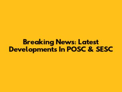 Breaking News: Latest Developments In POSC & SESC