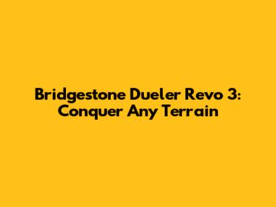 Bridgestone Dueler Revo 3: Conquer Any Terrain
