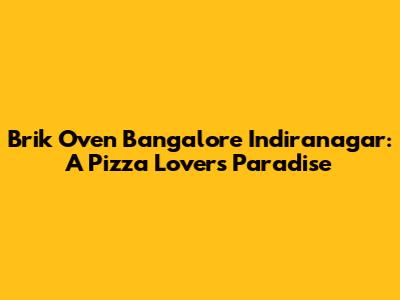 Brik Oven Bangalore Indiranagar: A Pizza Lover's Paradise