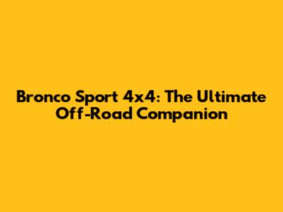 Bronco Sport 4x4: The Ultimate Off-Road Companion