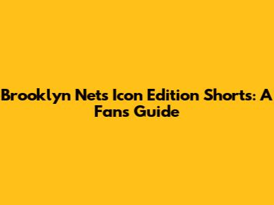 Brooklyn Nets Icon Edition Shorts: A Fan's Guide