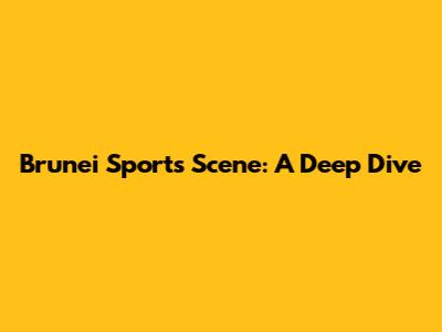 Brunei Sports Scene: A Deep Dive
