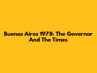 Buenos Aires 1978: The Governor And The Times