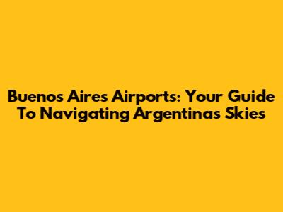 Buenos Aires Airports: Your Guide To Navigating Argentina's Skies