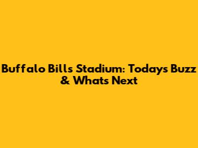 Buffalo Bills Stadium: Today's Buzz & What's Next