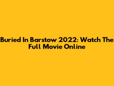 Buried In Barstow 2022: Watch The Full Movie Online