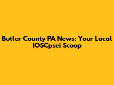 Butler County PA News: Your Local IOSCpsei Scoop