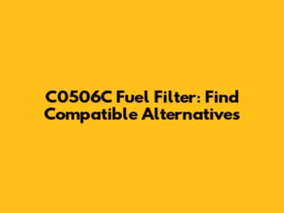 C0506C Fuel Filter: Find Compatible Alternatives