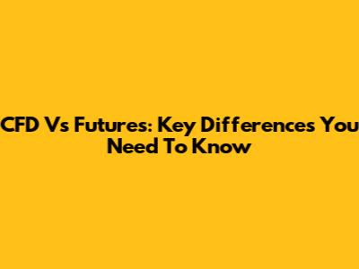 CFD Vs Futures: Key Differences You Need To Know