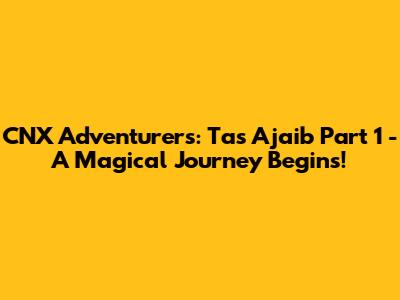 CNX Adventurers: Tas Ajaib Part 1 - A Magical Journey Begins!