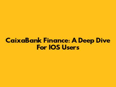 CaixaBank Finance: A Deep Dive For IOS Users