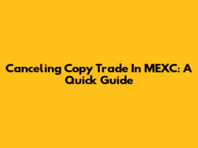 Canceling Copy Trade In MEXC: A Quick Guide