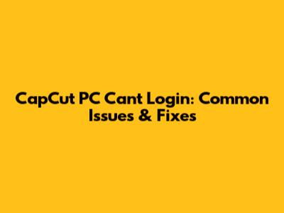 CapCut PC Can't Login: Common Issues & Fixes