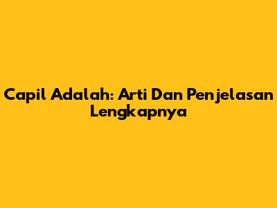 Capil Adalah: Arti Dan Penjelasan Lengkapnya