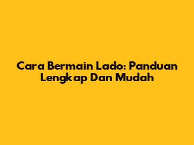 Cara Bermain Lado: Panduan Lengkap Dan Mudah