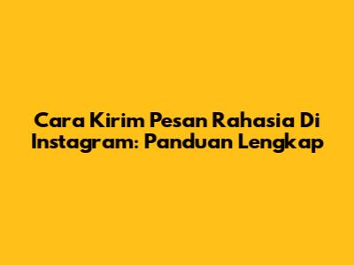 Cara Kirim Pesan Rahasia Di Instagram: Panduan Lengkap