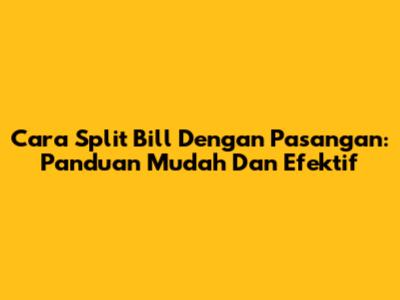 Cara Split Bill Dengan Pasangan: Panduan Mudah Dan Efektif