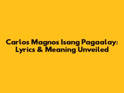 Carlos Magno's 'Isang Pagaalay': Lyrics & Meaning Unveiled