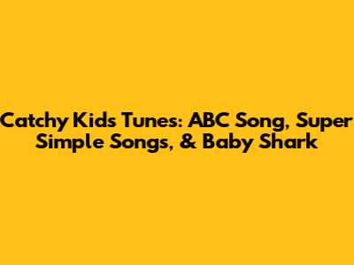 Catchy Kids Tunes: ABC Song, Super Simple Songs, & Baby Shark