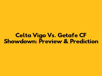 Celta Vigo Vs. Getafe CF Showdown: Preview & Prediction
