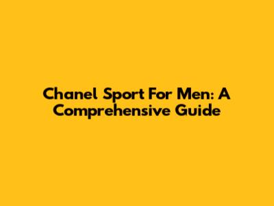 Chanel Sport For Men: A Comprehensive Guide