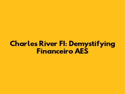 Charles River FI: Demystifying Financeiro AES