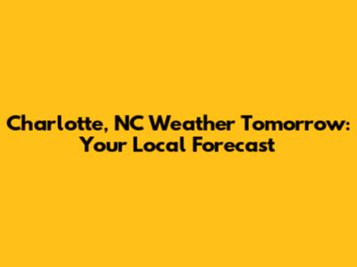Charlotte, NC Weather Tomorrow: Your Local Forecast