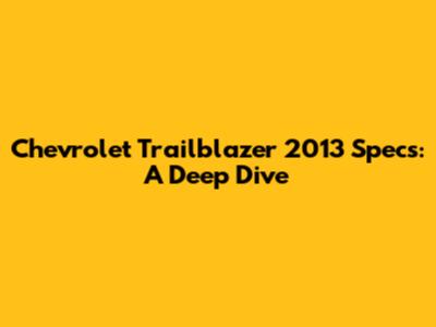 Chevrolet Trailblazer 2013 Specs: A Deep Dive