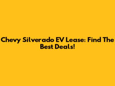 Chevy Silverado EV Lease: Find The Best Deals!