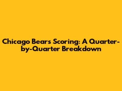 Chicago Bears Scoring: A Quarter-by-Quarter Breakdown