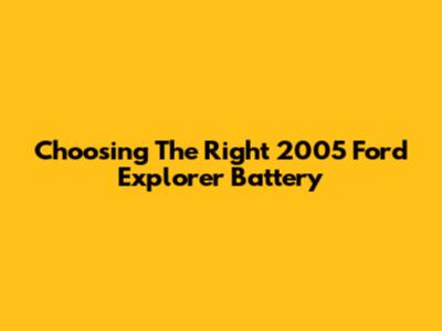 Choosing The Right 2005 Ford Explorer Battery