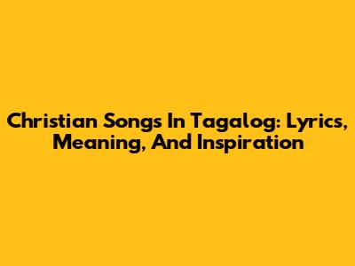 Christian Songs In Tagalog: Lyrics, Meaning, And Inspiration
