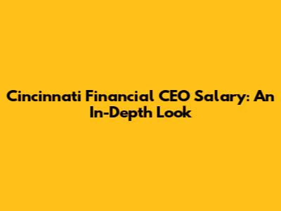 Cincinnati Financial CEO Salary: An In-Depth Look