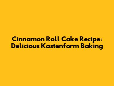 Cinnamon Roll Cake Recipe: Delicious Kastenform Baking