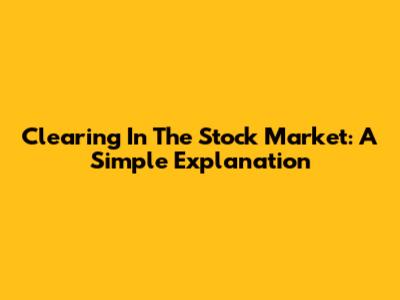 Clearing In The Stock Market: A Simple Explanation