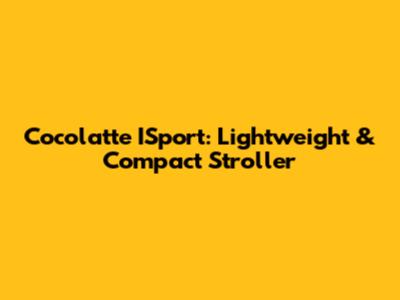 Cocolatte ISport: Lightweight & Compact Stroller