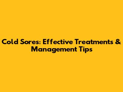 Cold Sores: Effective Treatments & Management Tips