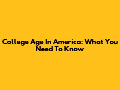College Age In America: What You Need To Know