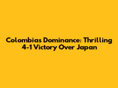 Colombia's Dominance: Thrilling 4-1 Victory Over Japan