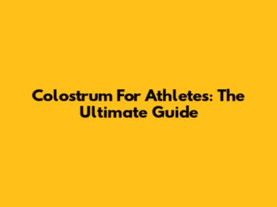 Colostrum For Athletes: The Ultimate Guide