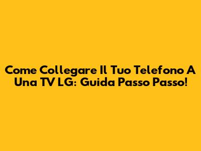 Come Collegare Il Tuo Telefono A Una TV LG: Guida Passo Passo!