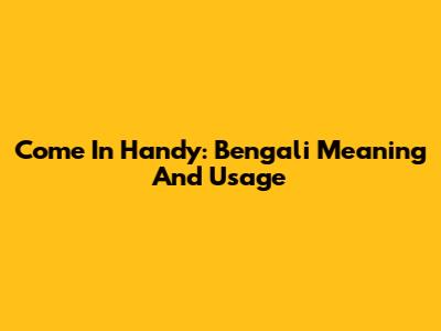 Come In Handy: Bengali Meaning And Usage