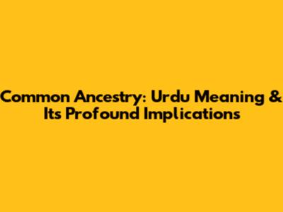 Common Ancestry: Urdu Meaning & Its Profound Implications