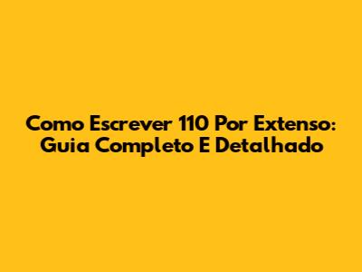 Como Escrever 110 Por Extenso: Guia Completo E Detalhado