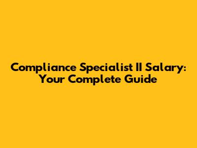 Compliance Specialist II Salary: Your Complete Guide