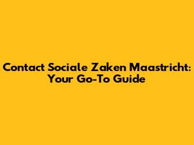 Contact Sociale Zaken Maastricht: Your Go-To Guide