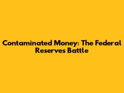 Contaminated Money: The Federal Reserve's Battle